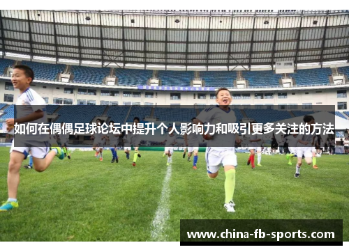 如何在偶偶足球论坛中提升个人影响力和吸引更多关注的方法