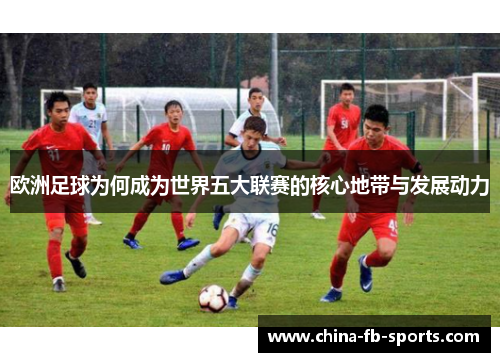欧洲足球为何成为世界五大联赛的核心地带与发展动力