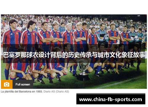 巴塞罗那球衣设计背后的历史传承与城市文化象征故事