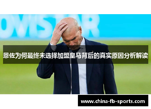 恩佐为何最终未选择加盟皇马背后的真实原因分析解读