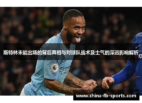 斯特林未能出场的背后真相与对球队战术及士气的深远影响解析