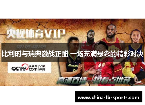 比利时与瑞典激战正酣 一场充满悬念的精彩对决
