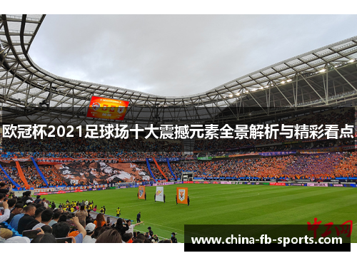 欧冠杯2021足球场十大震撼元素全景解析与精彩看点