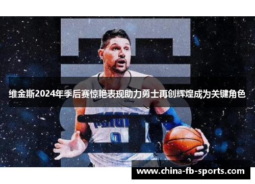 维金斯2024年季后赛惊艳表现助力勇士再创辉煌成为关键角色