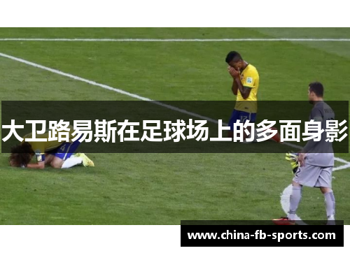 大卫路易斯在足球场上的多面身影