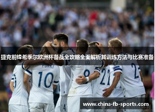 捷克前锋希季尔欧洲杯备战全攻略全面解析其训练方法与比赛准备