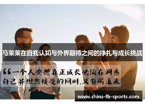 马莱莱在自我认知与外界期待之间的挣扎与成长挑战 马莱莱在自我认知与外界期待之间的挣扎与成长挑战