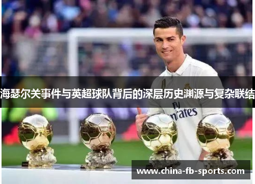 海瑟尔关事件与英超球队背后的深层历史渊源与复杂联结 海瑟尔关事件与英超球队背后的深层历史渊源与复杂联结