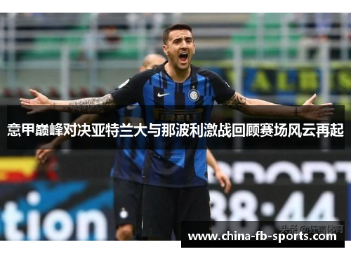 意甲巅峰对决亚特兰大与那波利激战回顾赛场风云再起