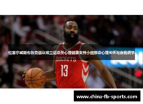 拉塞尔威斯布鲁克倡议成立运动员心理健康支持小组推动心理关怀与自我调节