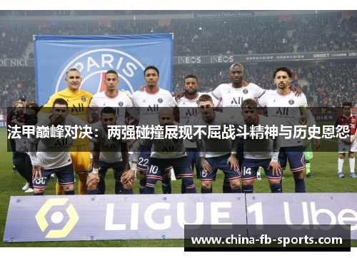 法甲巅峰对决：两强碰撞展现不屈战斗精神与历史恩怨