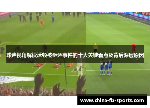 球迷视角解读沃顿被驱逐事件的十大关键看点及背后深层原因