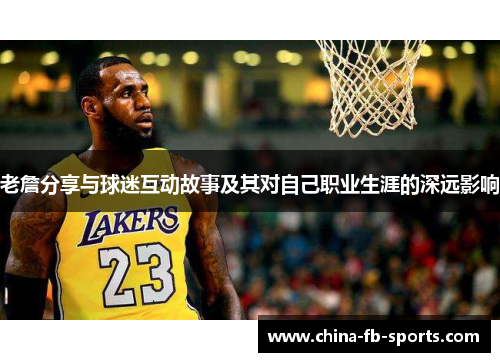 老詹分享与球迷互动故事及其对自己职业生涯的深远影响