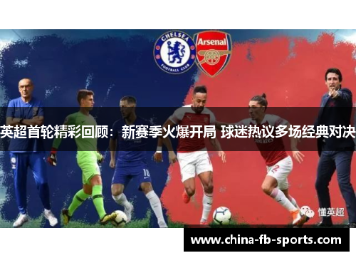 英超首轮精彩回顾:新赛季火爆开局 球迷热议多场经典对决 英超首轮精彩回顾:新赛季火爆开局 球迷热议多场经典对决