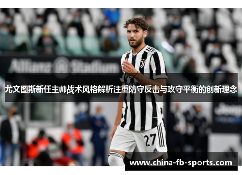 尤文图斯新任主帅战术风格解析注重防守反击与攻守平衡的创新理念