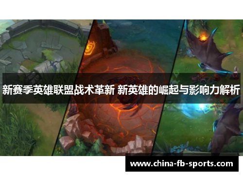 新赛季英雄联盟战术革新 新英雄的崛起与影响力解析