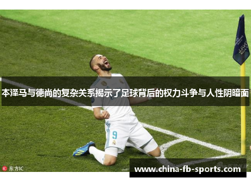 本泽马与德尚的复杂关系揭示了足球背后的权力斗争与人性阴暗面