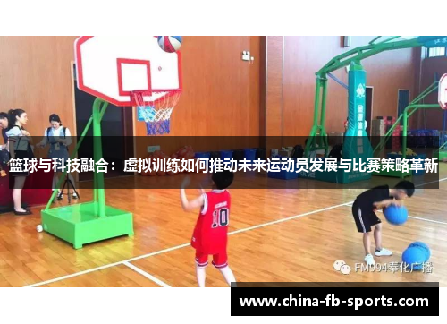 篮球与科技融合：虚拟训练如何推动未来运动员发展与比赛策略革新