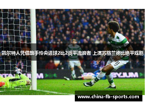 凯尔特人凭借旗手怜央进球2比2战平流浪者 上演苏格兰德比绝平戏剧