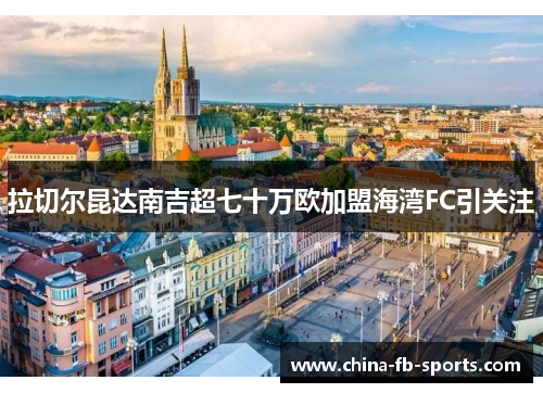 拉切尔昆达南吉超七十万欧加盟海湾FC引关注