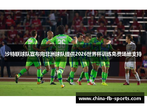 沙特联球队宣布向非洲球队提供2026世界杯训练免费场地支持