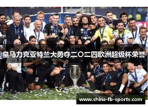 皇马力克亚特兰大勇夺二〇二四欧洲超级杯荣誉