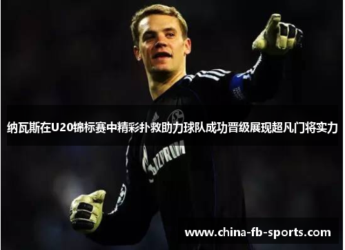 纳瓦斯在U20锦标赛中精彩扑救助力球队成功晋级展现超凡门将实力