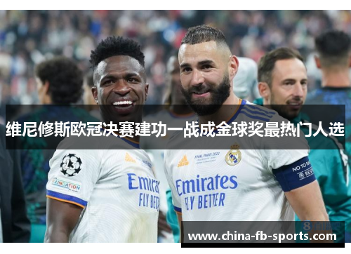 维尼修斯欧冠决赛建功一战成金球奖最热门人选
