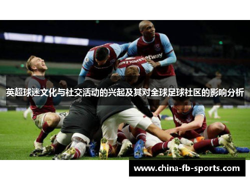 英超球迷文化与社交活动的兴起及其对全球足球社区的影响分析