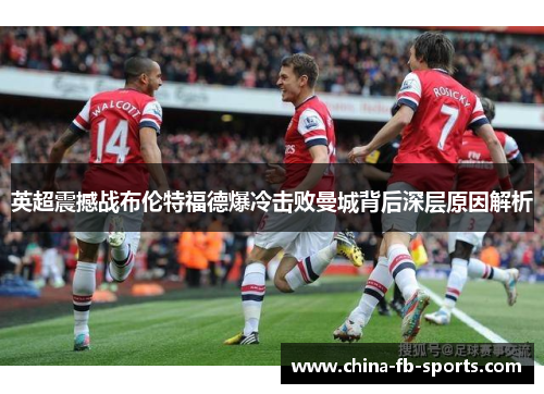 英超震撼战布伦特福德爆冷击败曼城背后深层原因解析