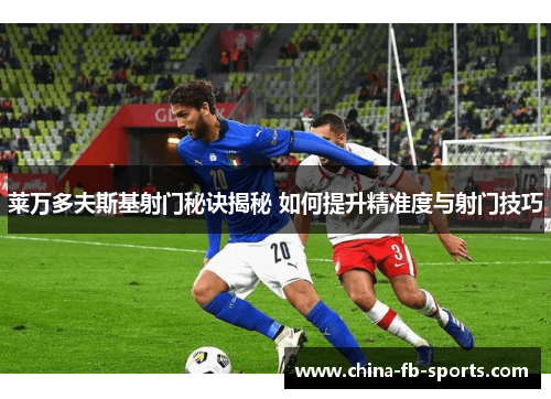 莱万多夫斯基射门秘诀揭秘 如何提升精准度与射门技巧