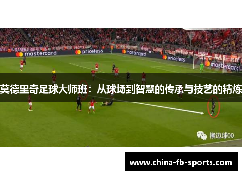 莫德里奇足球大师班：从球场到智慧的传承与技艺的精炼