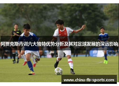 阿贾克斯青训六大独特优势分析及其对足球发展的深远影响