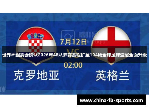 世界杯组委会确认2026年48队参赛赛程扩至104场全球足球盛宴全面升级