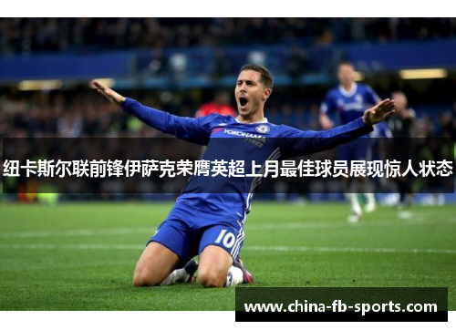 纽卡斯尔联前锋伊萨克荣膺英超上月最佳球员展现惊人状态