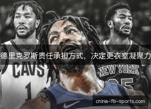 德里克罗斯责任承担方式,决定更衣室凝聚力 德里克罗斯责任承担方式,决定更衣室凝聚力