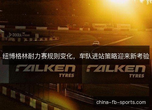 纽博格林耐力赛规则变化，车队进站策略迎来新考验